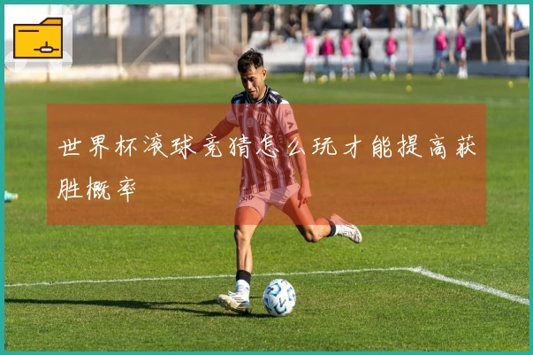 世界杯滚球竞猜怎么玩才能提高获胜概率