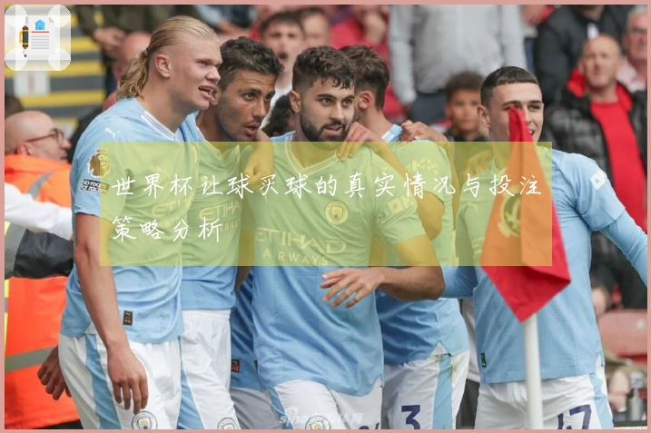 世界杯让球买球的真实情况与投注策略分析