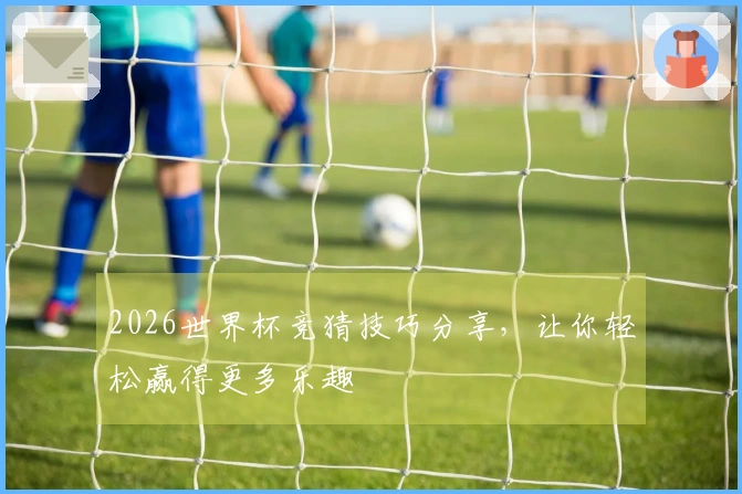 2026世界杯竞猜技巧分享，让你轻松赢得更多乐趣