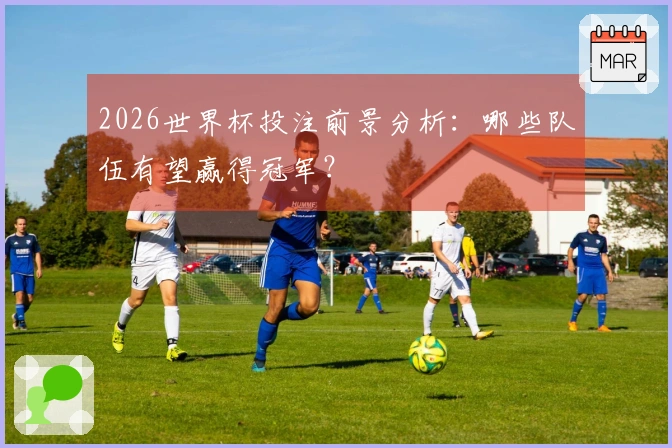 2026世界杯投注前景分析：哪些队伍有望赢得冠军？