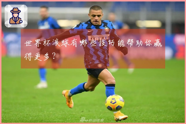 世界杯滚球有哪些技巧能帮助你赢得更多？