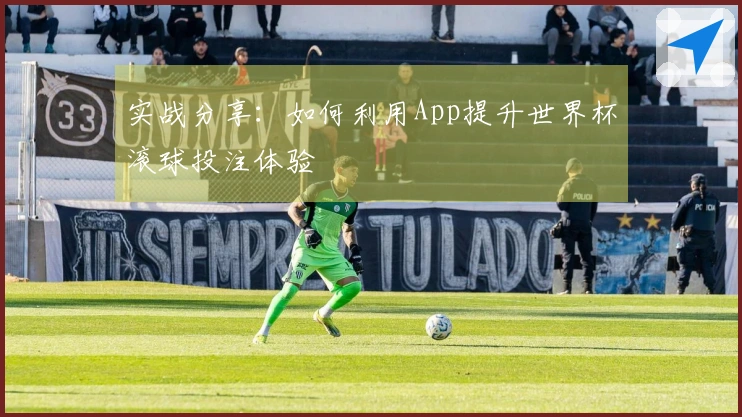 实战分享：如何利用App提升世界杯滚球投注体验