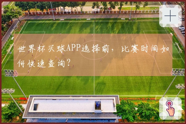 世界杯买球APP选择前，比赛时间如何快速查询？