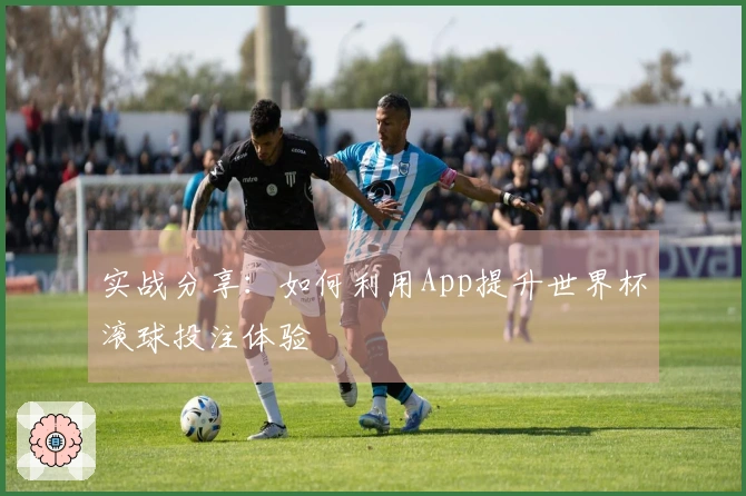 实战分享：如何利用App提升世界杯滚球投注体验