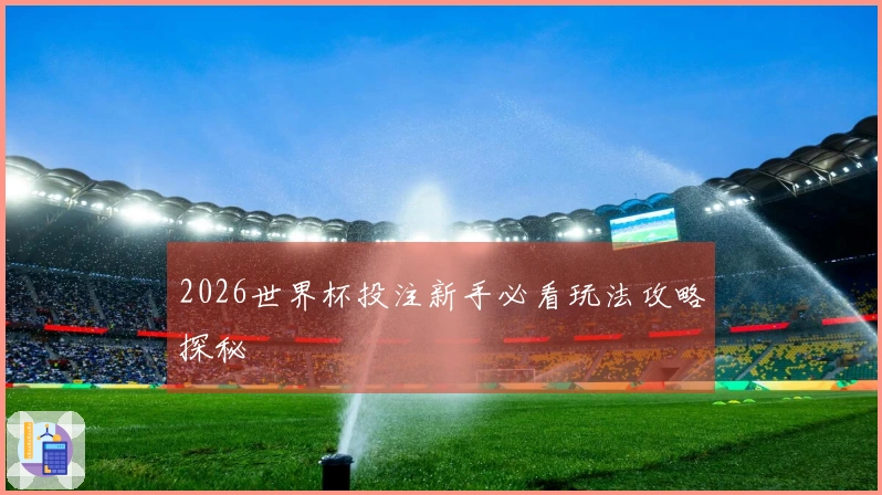 2026世界杯投注新手必看玩法攻略探秘