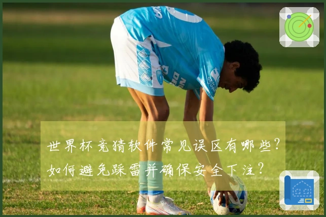 世界杯竞猜软件常见误区有哪些？如何避免踩雷并确保安全下注？