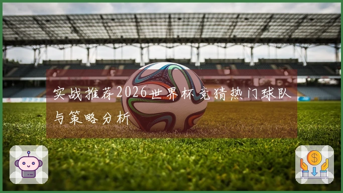 实战推荐2026世界杯竞猜热门球队与策略分析
