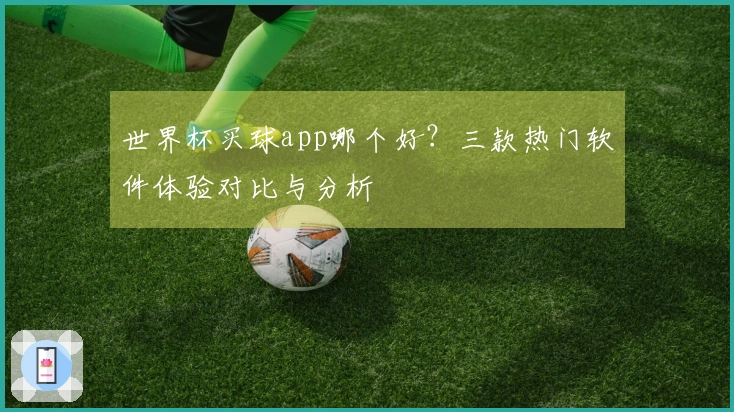 世界杯买球app哪个好？三款热门软件体验对比与分析