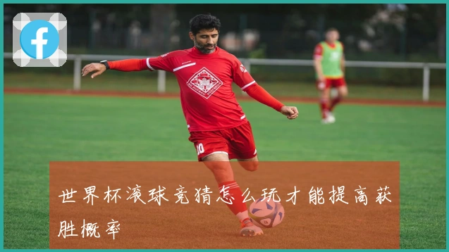 世界杯滚球竞猜怎么玩才能提高获胜概率